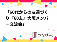 「60代からの友達づくり『60友』大阪メンバー交流会」