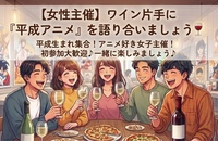 【女性主催】ワイン100種飲み放題！おつまみ持ち込みで平成アニメ・漫画を語る夜♪🍶✨