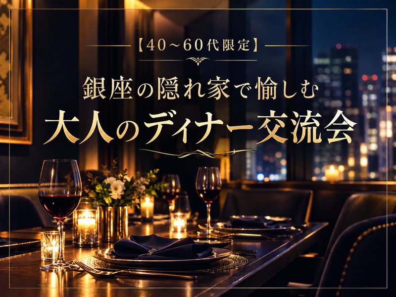 【40〜60代限定】銀座の隠れ家で愉しむ、大人のスペシャルディナー＆交流会
