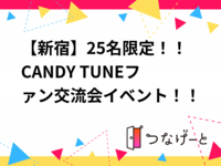 【新宿】25名限定！！
CANDY TUNEファン交流会イベント！！