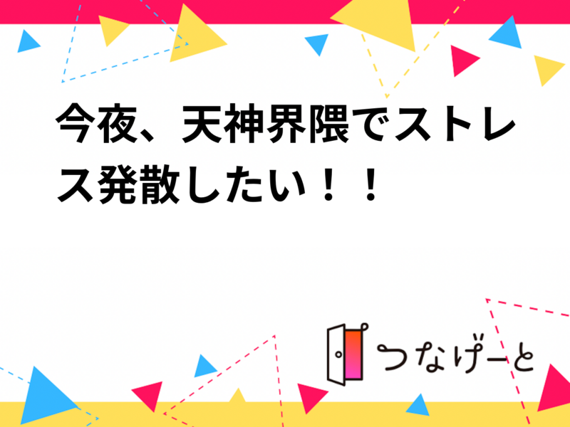 今夜、天神界隈でストレス発散したい！！