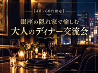 【40〜60代限定】銀座の隠れ家で愉しむ、大人のスペシャルディナー＆交流会
