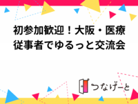 初参加歓迎！大阪・医療従事者でゆるっと交流会