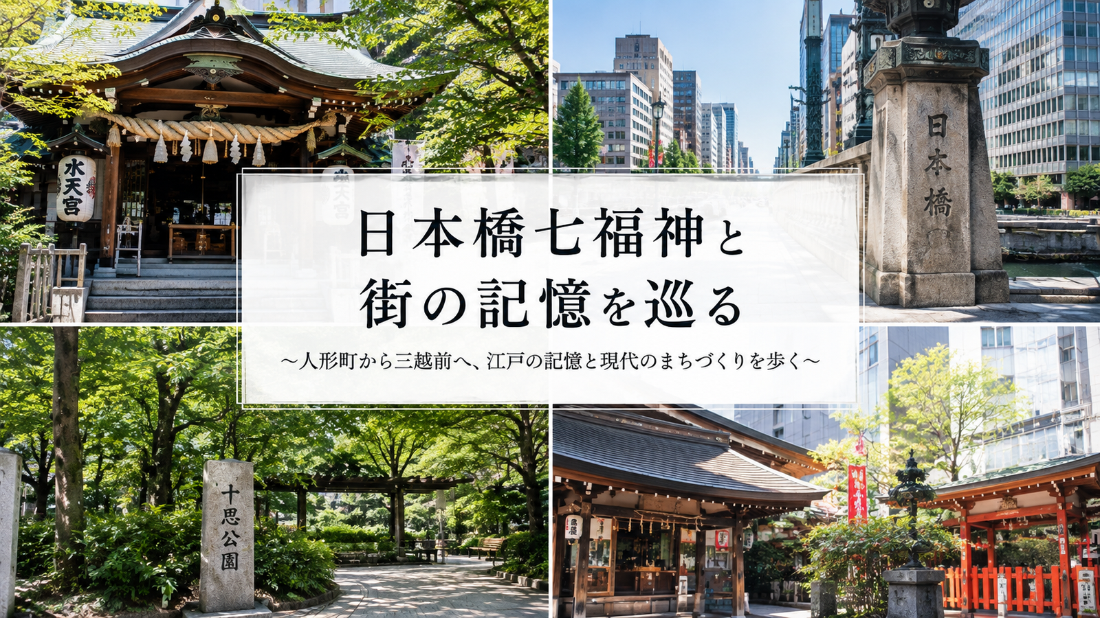 日本橋七福神と街の記憶を巡る
〜人形町から三越前へ、江戸の記憶と現代のまちづくりを歩く〜