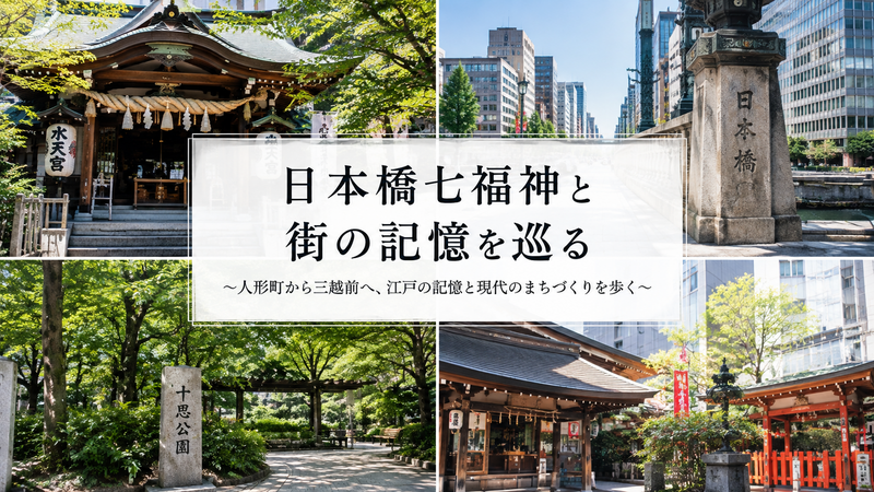 日本橋七福神と街の記憶を巡る
〜人形町から三越前へ、江戸の記憶と現代のまちづくりを歩く〜