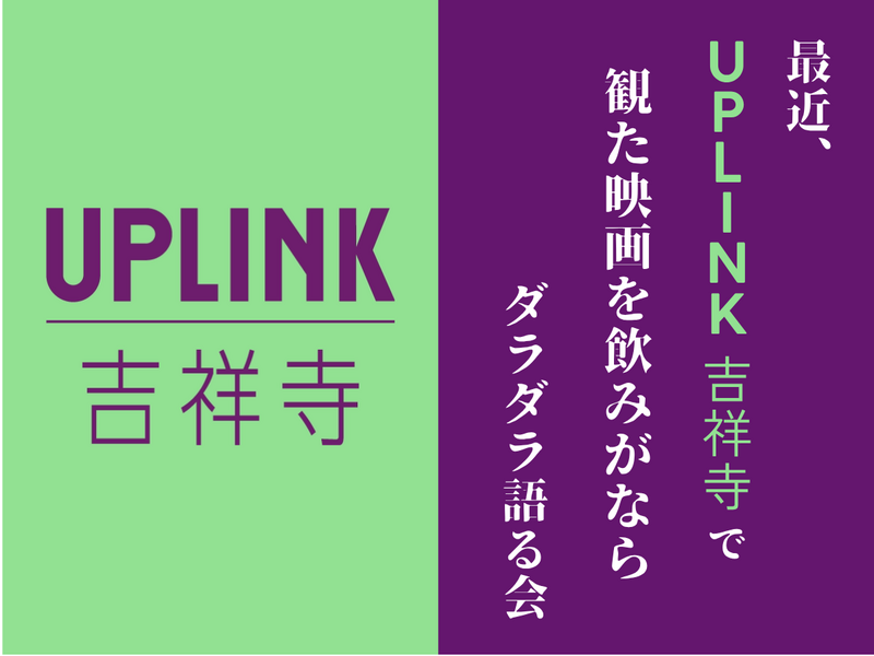 最近、UPLINK吉祥寺でみた映画を飲みながら、ダラダラ語る会