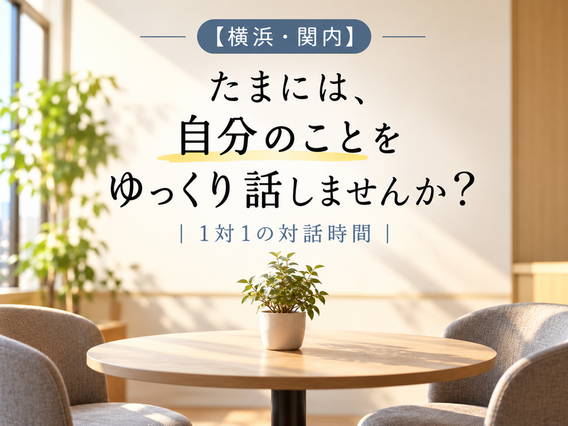 【横浜・関内】たまには、自分のことをゆっくり話しませんか？｜1対1の対話時間