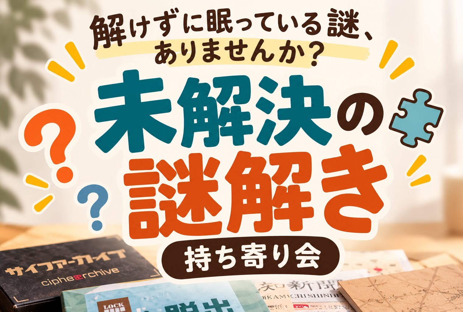 解けずに眠っている謎、ありませんか？
未解決の謎解き 持ち寄り会