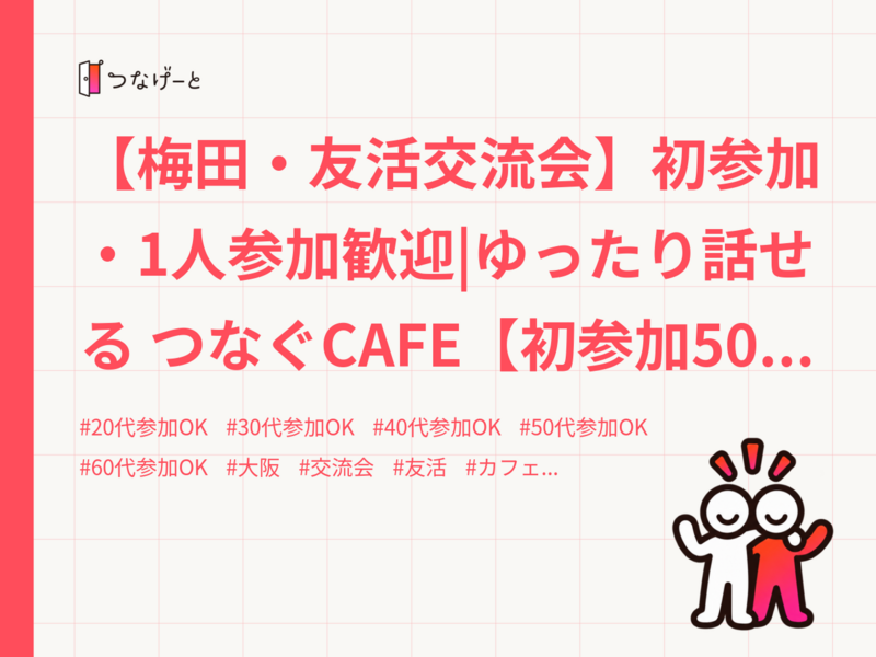 【梅田・友活交流会】初参加・1人参加歓迎|ゆったり話せる つなぐCAFE【初参加500円】【通常600円】