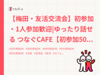 【梅田・友活交流会】初参加・1人参加歓迎|ゆったり話せる つなぐCAFE【初参加500円】【通常600円】