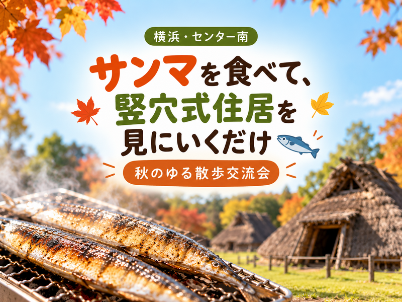 【横浜・センター南】サンマを食べて、竪穴式住居を見にいくだけ🐟｜秋のゆる散歩交流会