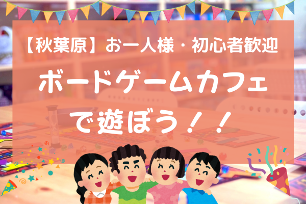 【初心者歓迎】秋葉原のボードゲームカフェで遊ぼう！