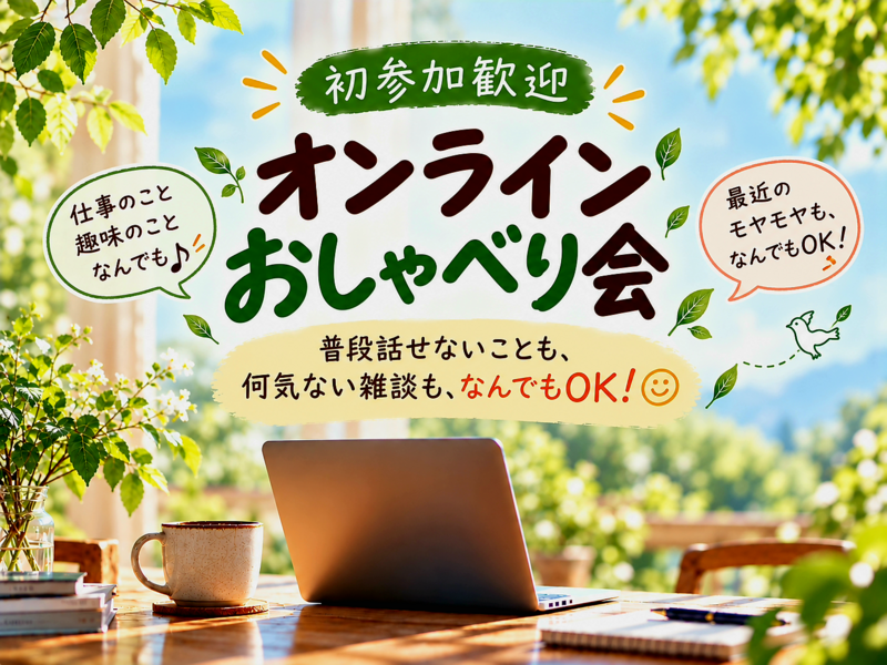 ​【初参加歓迎】気軽に話せるオンラインおしゃべり会 │普段話せないことも、何気ない雑談も、なんでもOK！