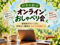 ​【初参加歓迎】気軽に話せるオンラインおしゃべり会 │普段話せないことも、何気ない雑談も、なんでもOK！