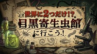 世界に２つだけ！？超ディープな「目黒寄生虫館」をみんなで行ってみよう！