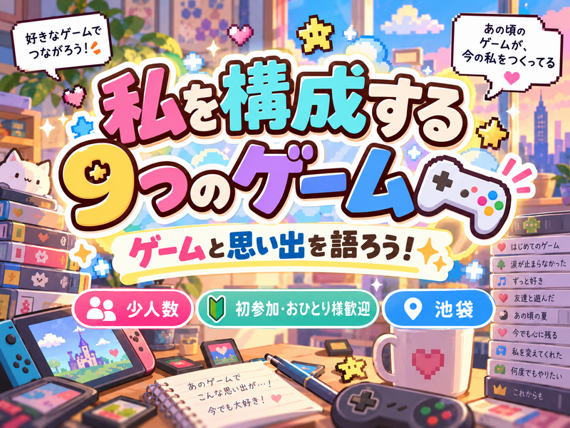 11/20(金)ゲームの思い出を語ろう！🎮✨【私を構成する9つのゲーム】【少人数】【初心者さん歓迎🤗🔰】【池袋】
