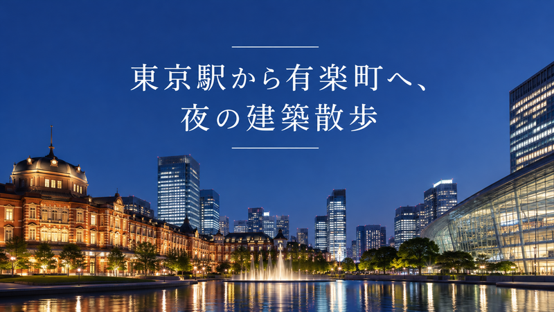 東京駅から有楽町へ、夜の建築散歩
～ライトアップと水辺、丸の内の夜景を楽しむ街歩き～