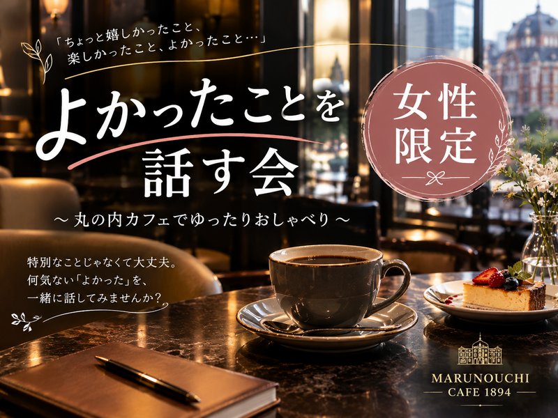 【女性限定】よかったことを話す会
丸ノ内のカフェでお話ししませんか？