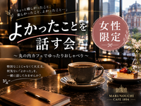 【女性限定】よかったことを話す会
丸ノ内のカフェでお話ししませんか？