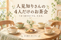 人見知りさんの、4人だけのお茶会｜うまく話せなくても大丈夫
