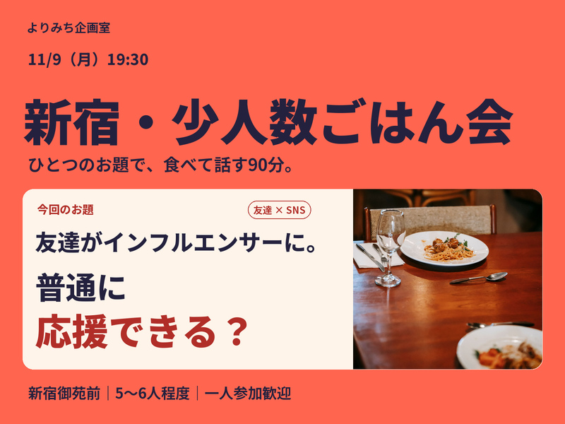 【新宿・少人数ごはん会】友達がインフルエンサーになったら、普通に応援できる？