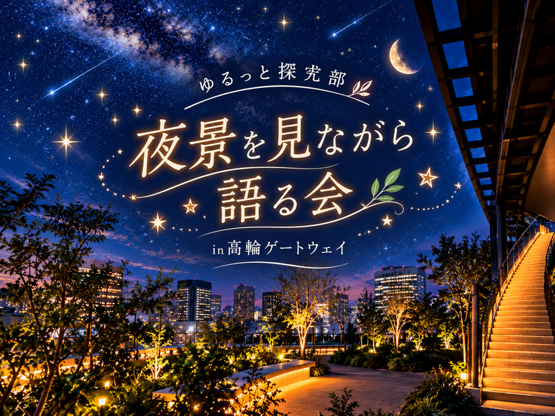 女性主催👩【🌃夜景×ゆる語り会🌿足湯ありの話題スポットで癒される夜✨🚶】in高輪ゲートウェイ｜途中参加も大歓迎！