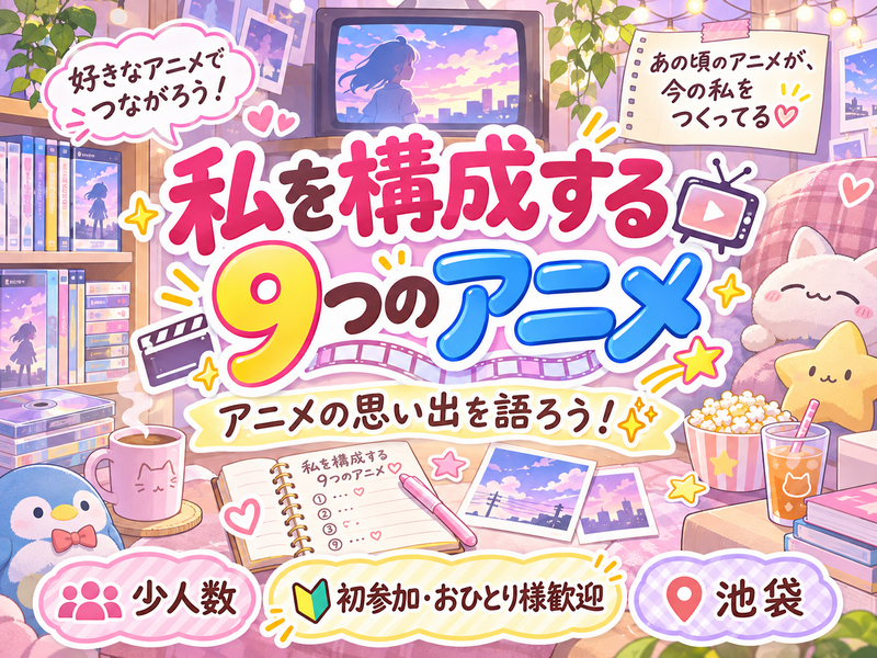 11/27(金)アニメの思い出を語ろう！📺✨【私を構成する9つのアニメ】【少人数】【初心者さん歓迎🤗🔰】【池袋】